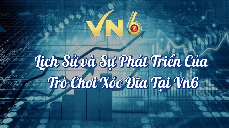 Lịch sử và sự phát triển của trò chơi xóc đĩa tại VN6