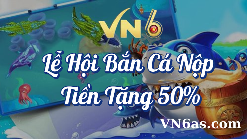 Lễ hội bắn cá nạp tiền tặng 50% tại VN6