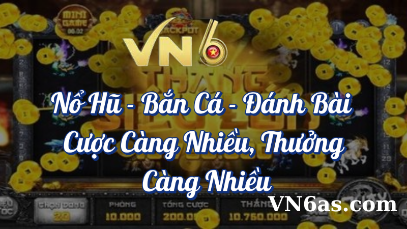 Nổ hũ - Bắn cá - Đánh bài cược càng nhiều thưởng càng nhiều tại VN6