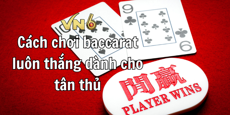 Cách chơi baccarat luôn thắng dành cho tân thủ