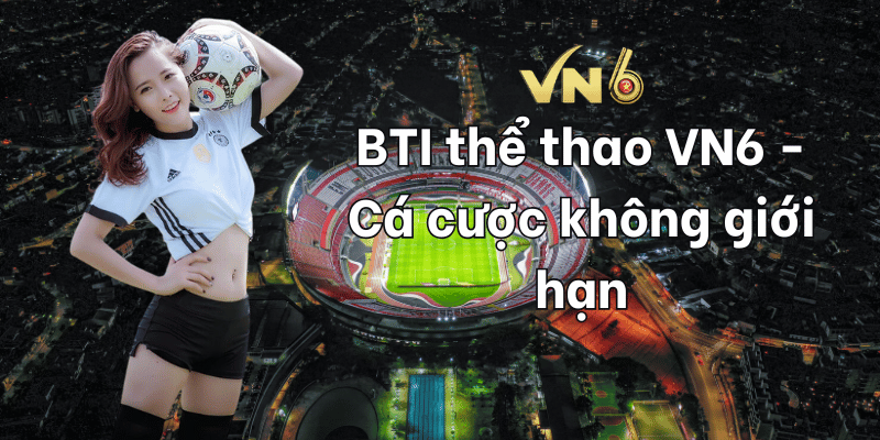 BTI thể thao VN6 - Cá cược không giới hạn