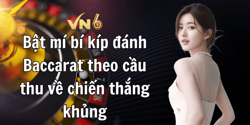 Bật mí bí kíp đánh Baccarat theo cầu thu về chiến thắng khủng