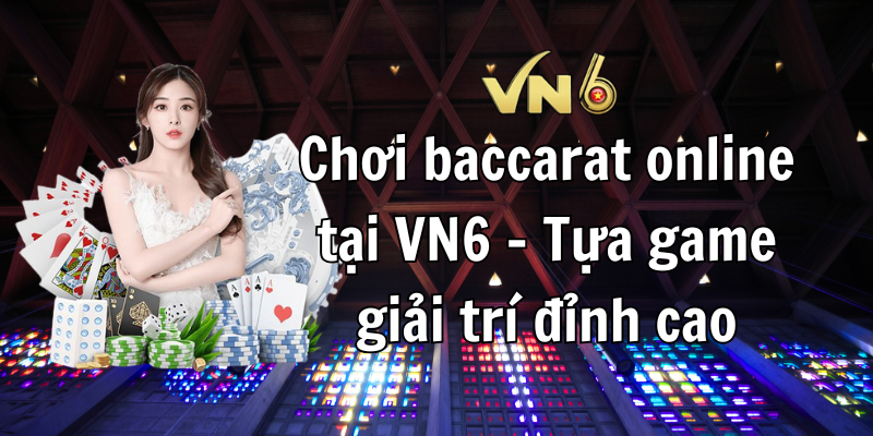 Chơi baccarat online tại VN6 - Tựa game giải trí đỉnh cao