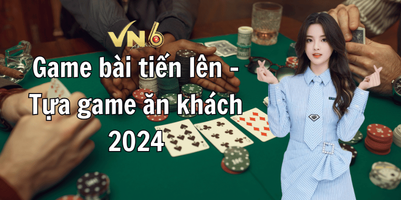 Game bài tiến lên – Tựa game ăn khách 2024