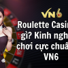 Roulette Casino là gì? Kinh nghiệm chơi cực chuẩn tại VN6