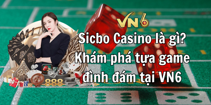 Sicbo Casino là gì Khám phá tựa game đình đám tại VN6